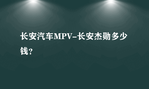 长安汽车MPV-长安杰勋多少钱？