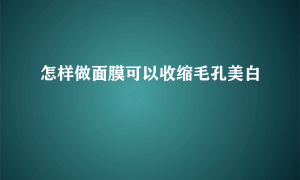 怎样做面膜可以收缩毛孔美白