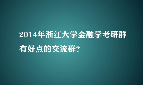 2014年浙江大学金融学考研群有好点的交流群？