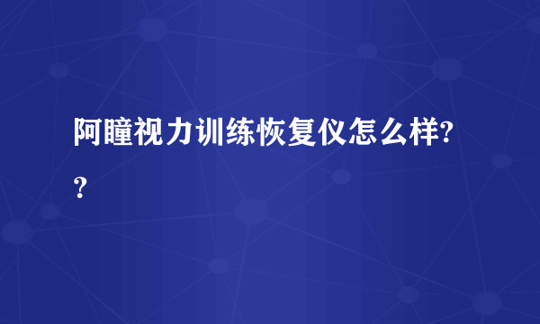 阿瞳视力训练恢复仪怎么样?？