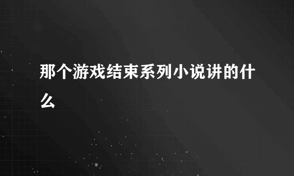 那个游戏结束系列小说讲的什么