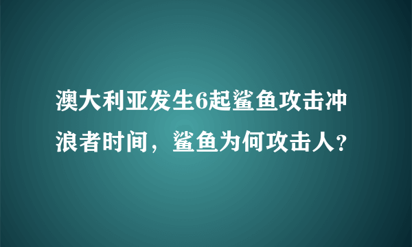 澳大利亚发生6起鲨鱼攻击冲浪者时间，鲨鱼为何攻击人？