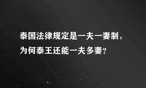 泰国法律规定是一夫一妻制，为何泰王还能一夫多妻？