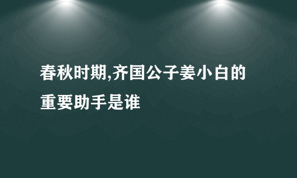 春秋时期,齐国公子姜小白的重要助手是谁