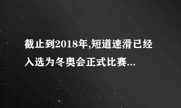 截止到2018年,短道速滑已经入选为冬奥会正式比赛项目多少年了？