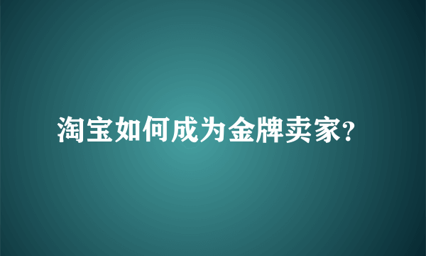 淘宝如何成为金牌卖家？