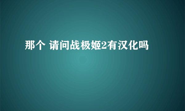 那个 请问战极姬2有汉化吗