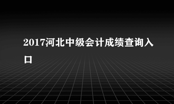 2017河北中级会计成绩查询入口