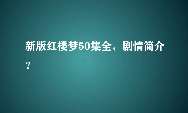 新版红楼梦50集全，剧情简介？