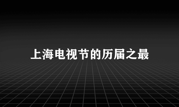 上海电视节的历届之最