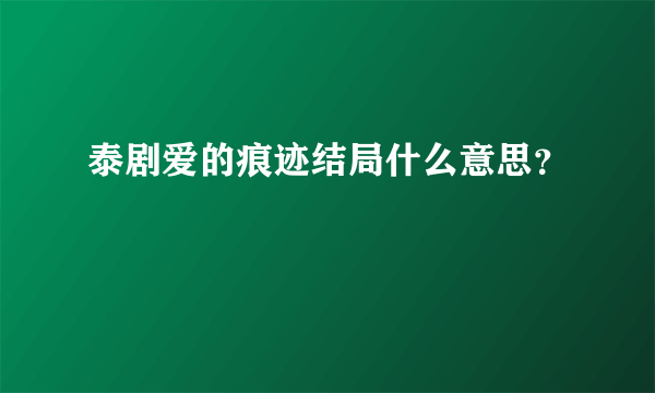 泰剧爱的痕迹结局什么意思？