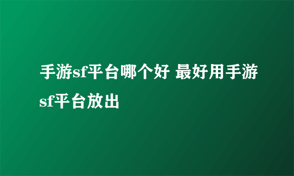 手游sf平台哪个好 最好用手游sf平台放出