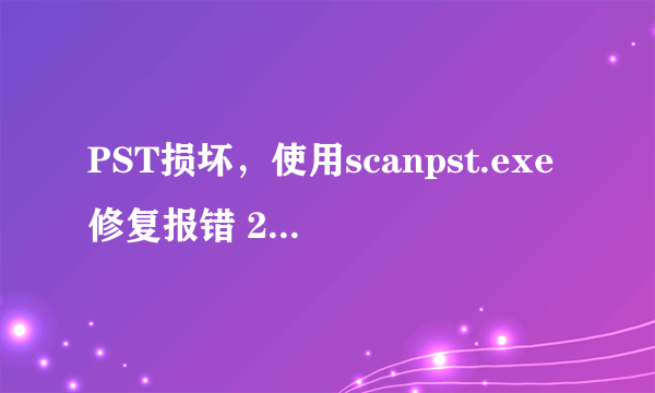 PST损坏，使用scanpst.exe修复报错 2010-11-26 我遇到跟你一样的问题 请问你后来怎么解决的？