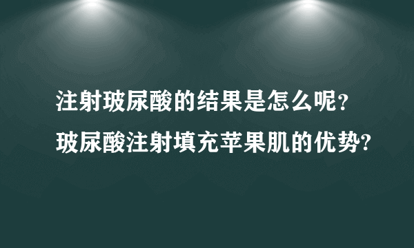 注射玻尿酸的结果是怎么呢？玻尿酸注射填充苹果肌的优势?