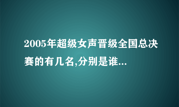 2005年超级女声晋级全国总决赛的有几名,分别是谁,它们的歌迷叫什么