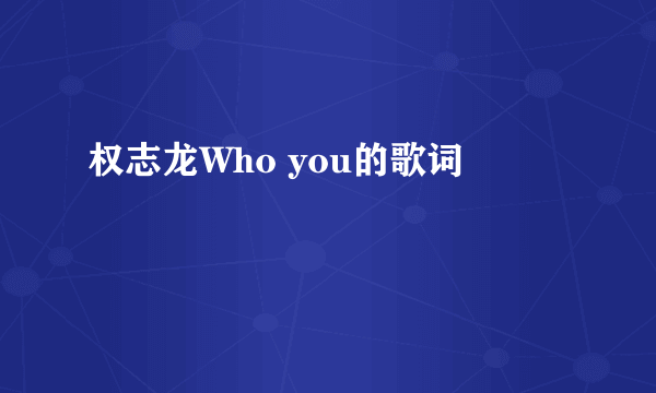 权志龙Who you的歌词