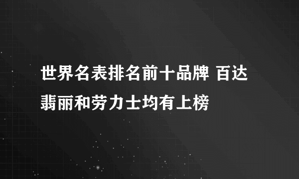 世界名表排名前十品牌 百达翡丽和劳力士均有上榜