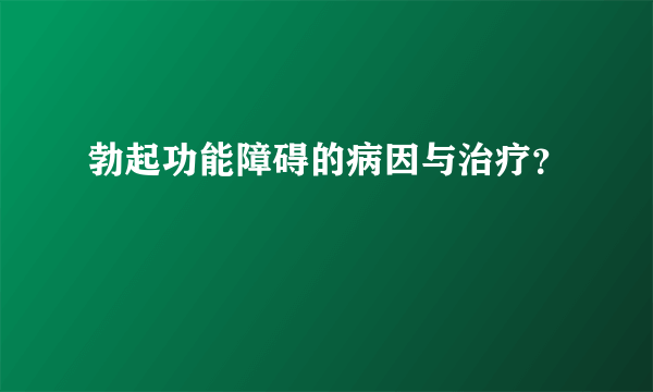 勃起功能障碍的病因与治疗？