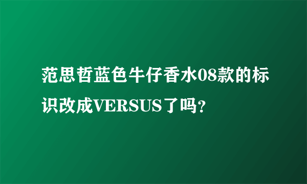 范思哲蓝色牛仔香水08款的标识改成VERSUS了吗？