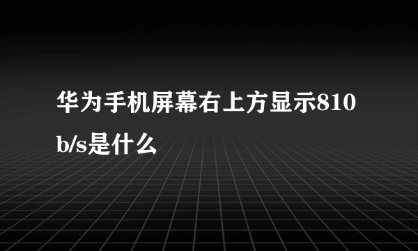 华为手机屏幕右上方显示810b/s是什么