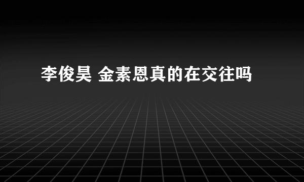 李俊昊 金素恩真的在交往吗