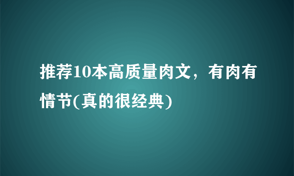 推荐10本高质量肉文，有肉有情节(真的很经典) 