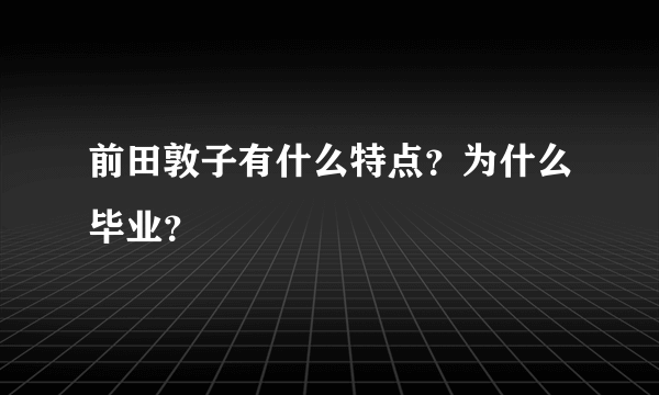 前田敦子有什么特点？为什么毕业？