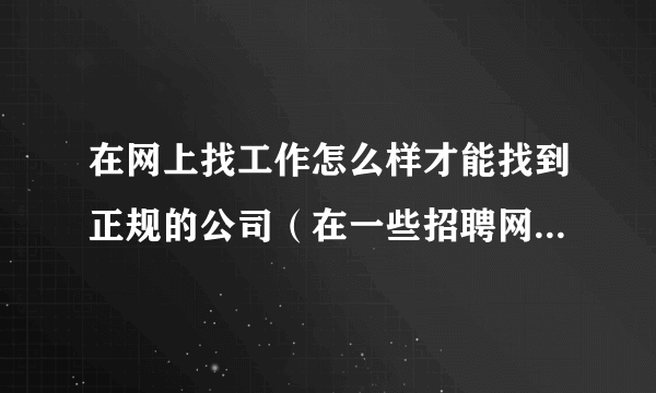 在网上找工作怎么样才能找到正规的公司（在一些招聘网站上，比如前程无忧、赶集、58）