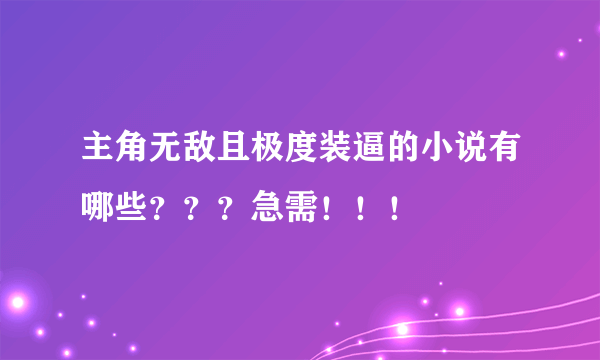 主角无敌且极度装逼的小说有哪些？？？急需！！！