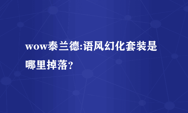 wow泰兰德:语风幻化套装是哪里掉落？