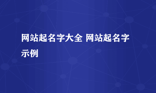 网站起名字大全 网站起名字示例