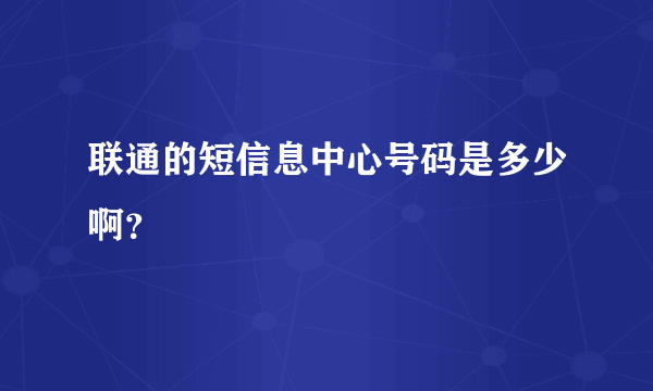 联通的短信息中心号码是多少啊？