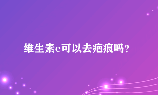 维生素e可以去疤痕吗？