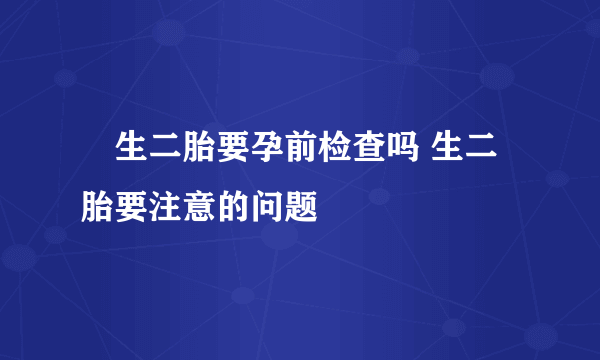 ​生二胎要孕前检查吗 生二胎要注意的问题