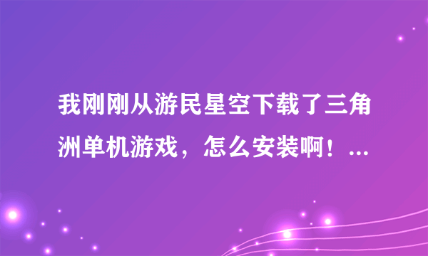 我刚刚从游民星空下载了三角洲单机游戏，怎么安装啊！高手指点下要说的纤细点！