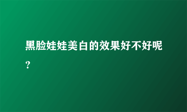 黑脸娃娃美白的效果好不好呢？