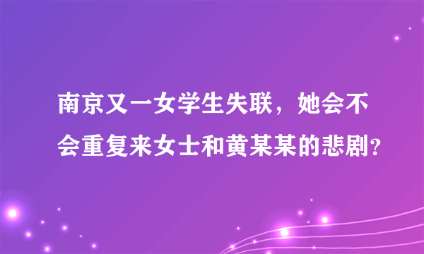 南京又一女学生失联，她会不会重复来女士和黄某某的悲剧？