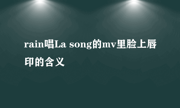 rain唱La song的mv里脸上唇印的含义