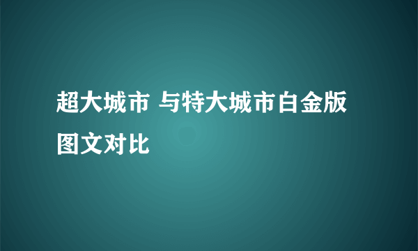 超大城市 与特大城市白金版图文对比