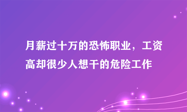 月薪过十万的恐怖职业，工资高却很少人想干的危险工作