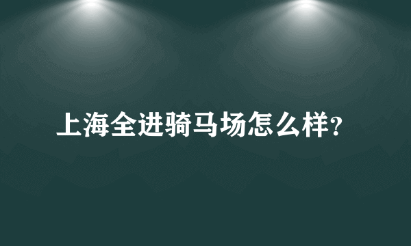 上海全进骑马场怎么样？