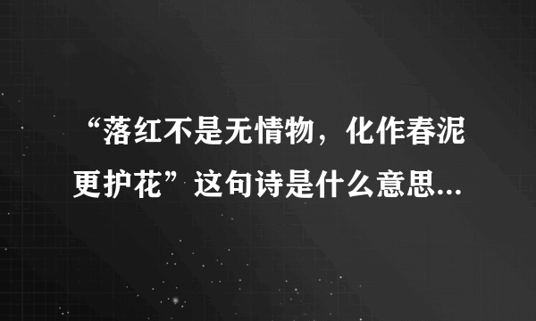 “落红不是无情物，化作春泥更护花”这句诗是什么意思？说明了什么？