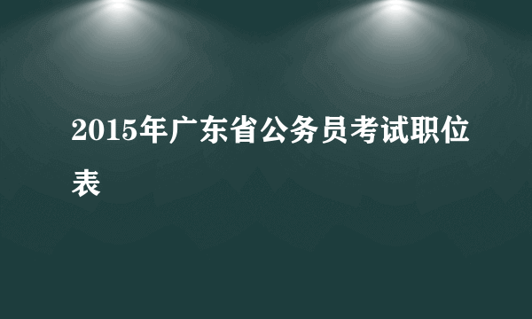 2015年广东省公务员考试职位表