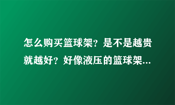 怎么购买篮球架？是不是越贵就越好？好像液压的篮球架很好。是不是买这个？