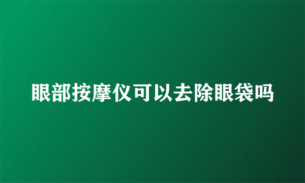 眼部按摩仪可以去除眼袋吗