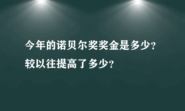 今年的诺贝尔奖奖金是多少？较以往提高了多少？