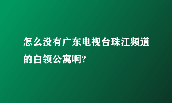 怎么没有广东电视台珠江频道的白领公寓啊?