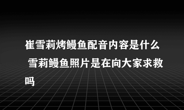 崔雪莉烤鳗鱼配音内容是什么 雪莉鳗鱼照片是在向大家求救吗