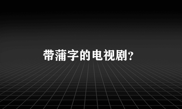 带蒲字的电视剧？