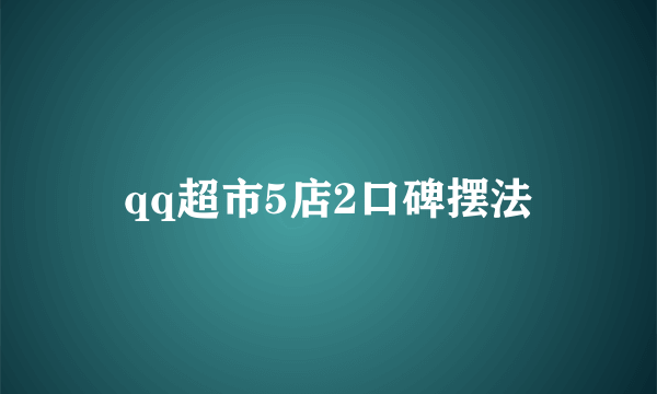 qq超市5店2口碑摆法